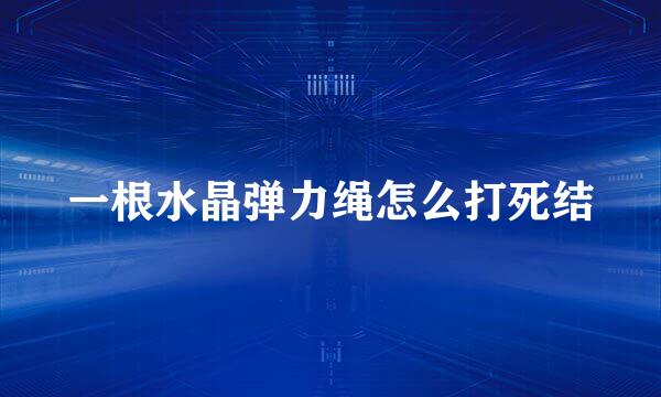 一根水晶弹力绳怎么打死结