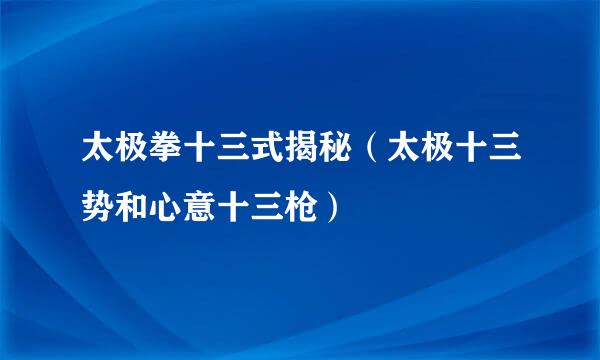 太极拳十三式揭秘（太极十三势和心意十三枪）