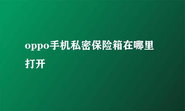 oppo手机私密保险箱在哪里打开