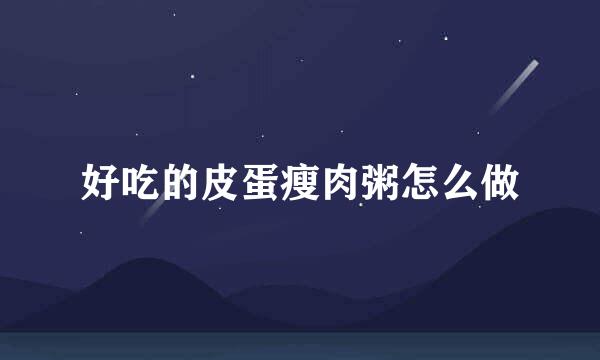 好吃的皮蛋瘦肉粥怎么做