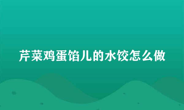 芹菜鸡蛋馅儿的水饺怎么做