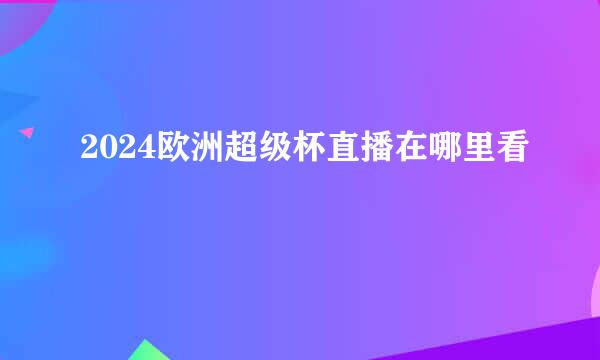 2024欧洲超级杯直播在哪里看