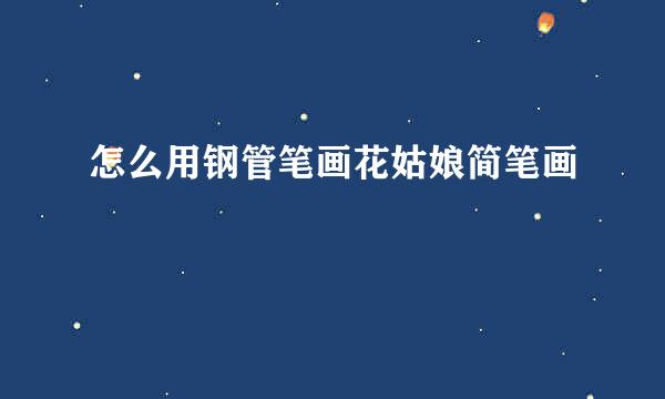 怎么用钢管笔画花姑娘简笔画