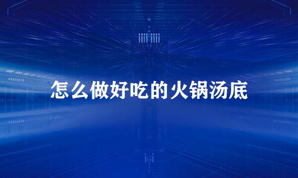 怎么做好吃的火锅汤底
