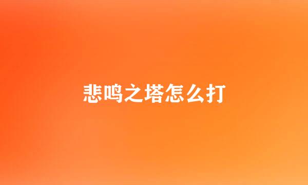 悲鸣之塔怎么打