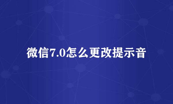 微信7.0怎么更改提示音