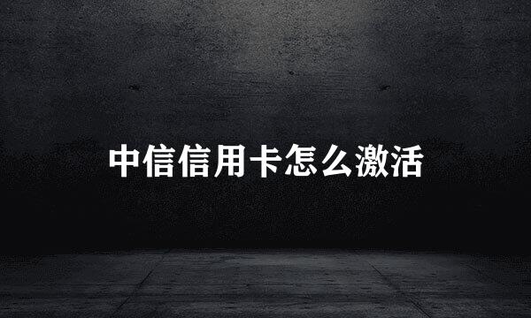 中信信用卡怎么激活