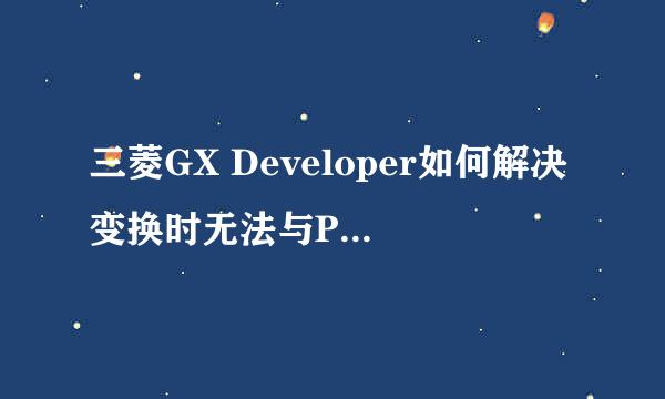 三菱GX Developer如何解决变换时无法与PLC通信