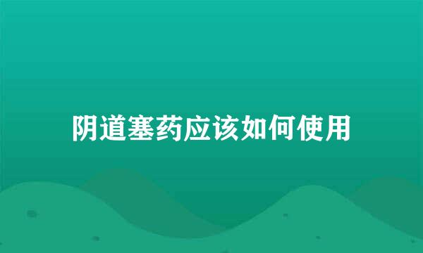 阴道塞药应该如何使用