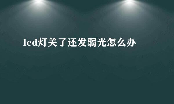 led灯关了还发弱光怎么办
