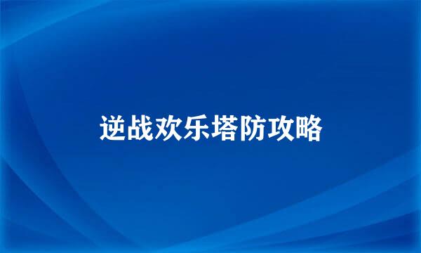 逆战欢乐塔防攻略