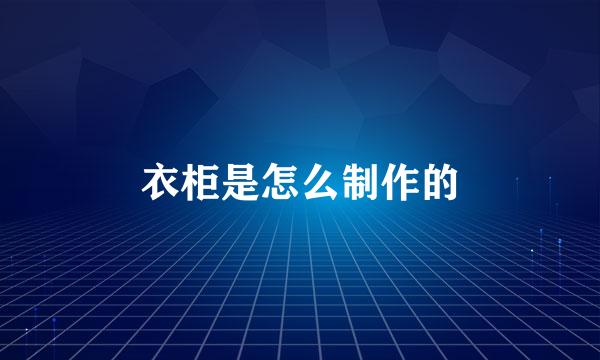 衣柜是怎么制作的