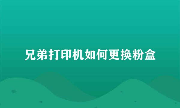 兄弟打印机如何更换粉盒