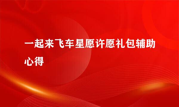 一起来飞车星愿许愿礼包辅助心得