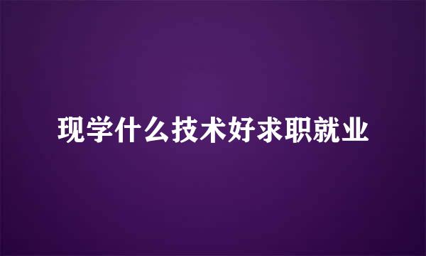 现学什么技术好求职就业
