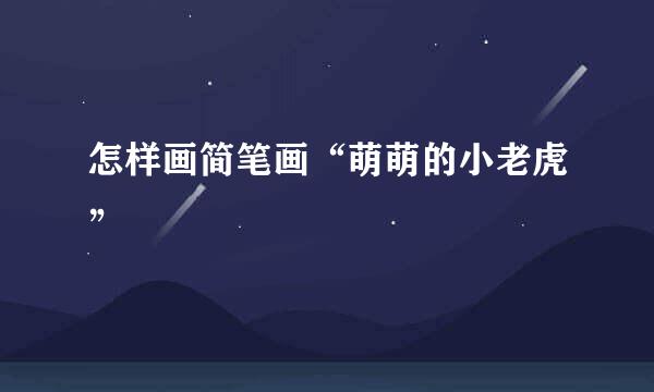 怎样画简笔画“萌萌的小老虎”