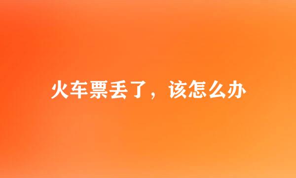 火车票丢了，该怎么办