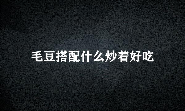 毛豆搭配什么炒着好吃