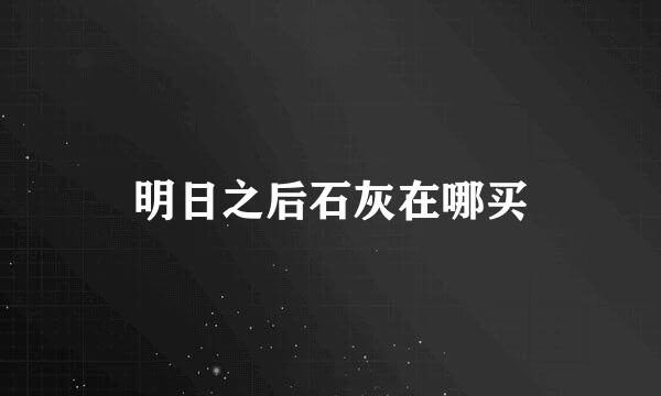 明日之后石灰在哪买