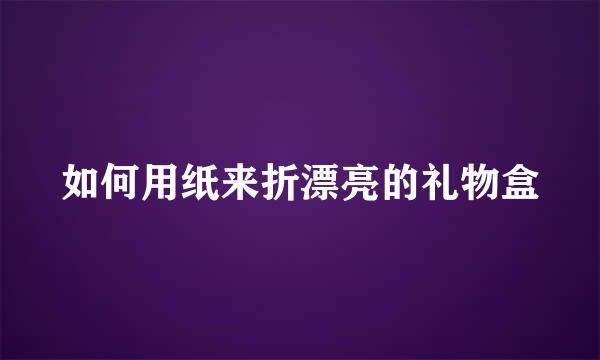 如何用纸来折漂亮的礼物盒