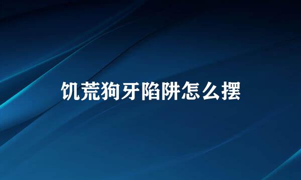饥荒狗牙陷阱怎么摆
