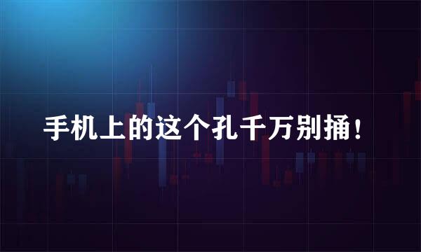 手机上的这个孔千万别捅！