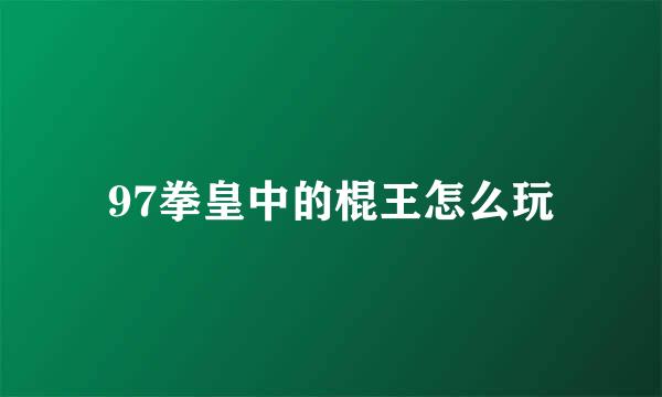 97拳皇中的棍王怎么玩