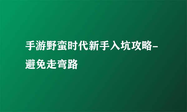 手游野蛮时代新手入坑攻略-避免走弯路