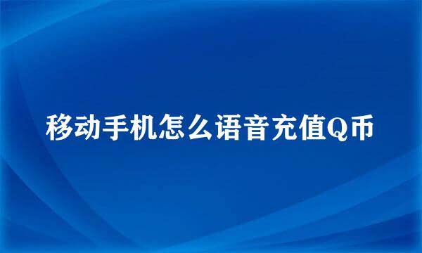 移动手机怎么语音充值Q币