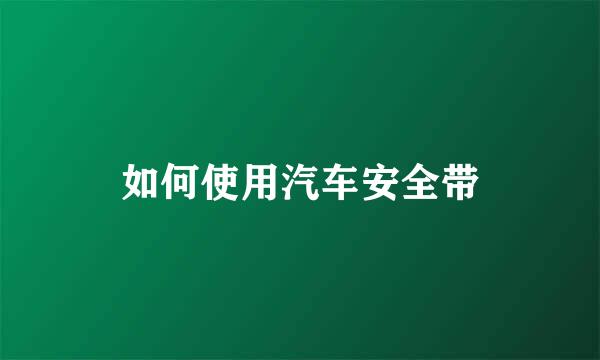 如何使用汽车安全带