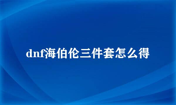 dnf海伯伦三件套怎么得