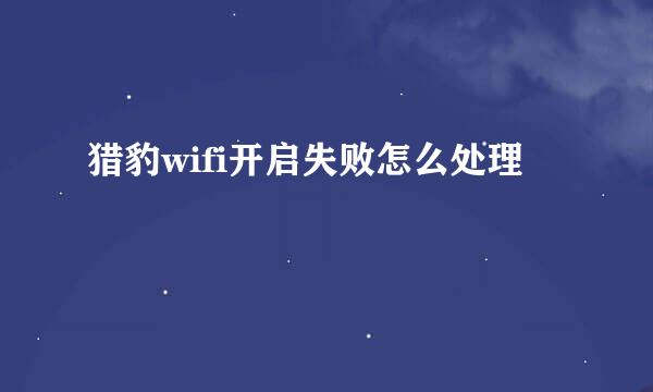 猎豹wifi开启失败怎么处理