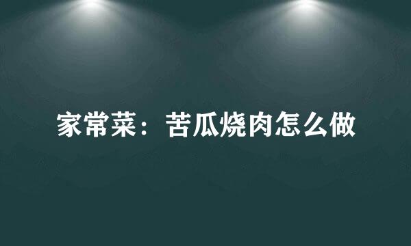 家常菜：苦瓜烧肉怎么做