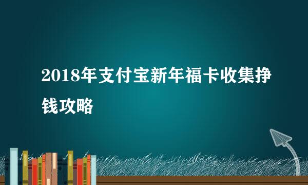 2018年支付宝新年福卡收集挣钱攻略