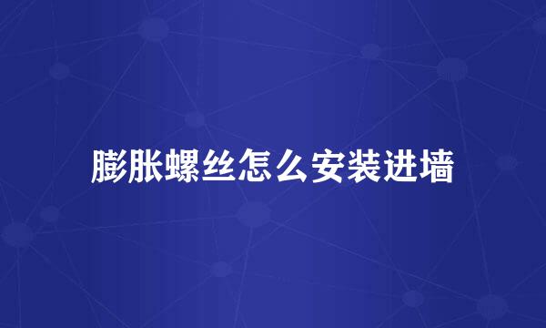 膨胀螺丝怎么安装进墙