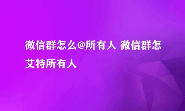 微信群怎么@所有人 微信群怎艾特所有人