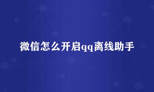 微信怎么开启qq离线助手
