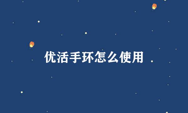 优活手环怎么使用