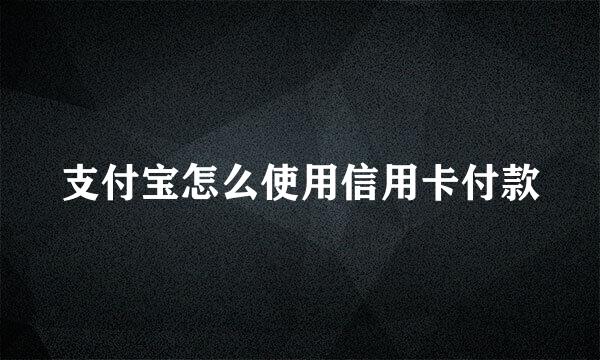 支付宝怎么使用信用卡付款