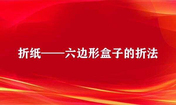 折纸——六边形盒子的折法