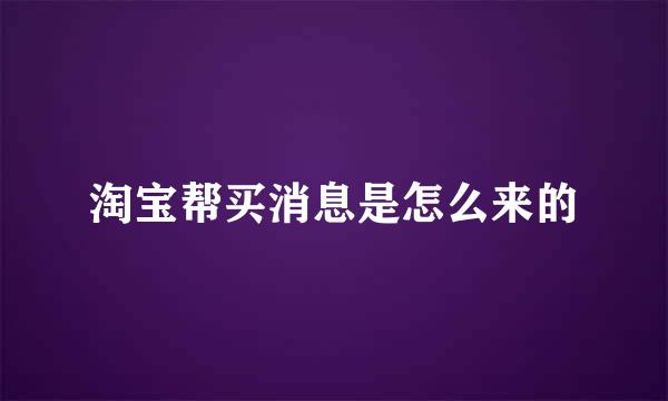 淘宝帮买消息是怎么来的