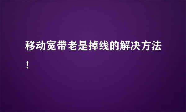 移动宽带老是掉线的解决方法！