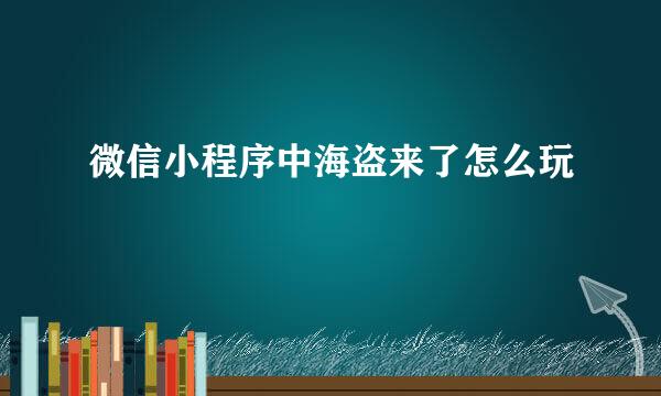 微信小程序中海盗来了怎么玩