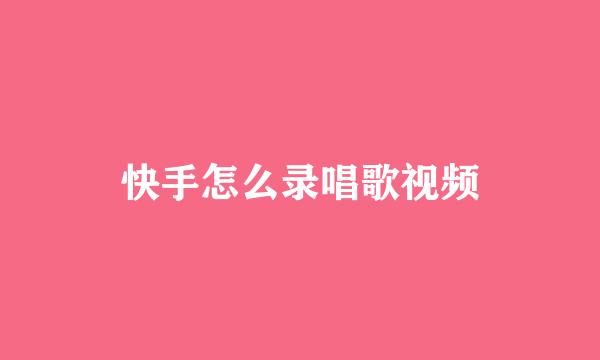 快手怎么录唱歌视频