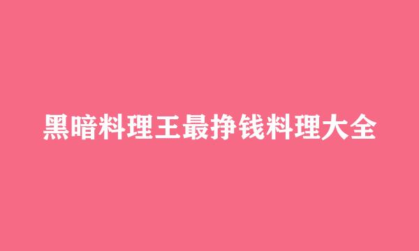 黑暗料理王最挣钱料理大全