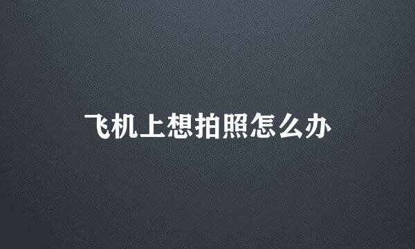 飞机上想拍照怎么办