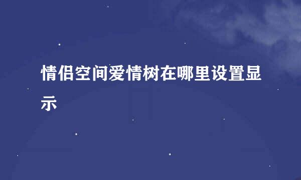 情侣空间爱情树在哪里设置显示