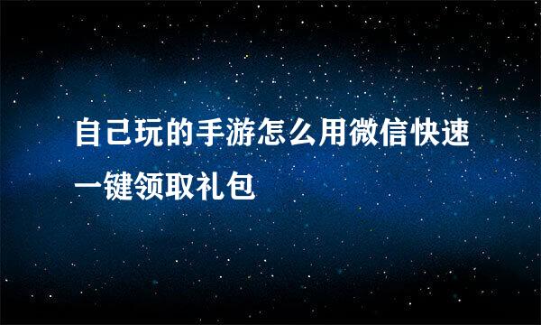 自己玩的手游怎么用微信快速一键领取礼包
