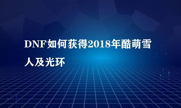 DNF如何获得2018年酷萌雪人及光环