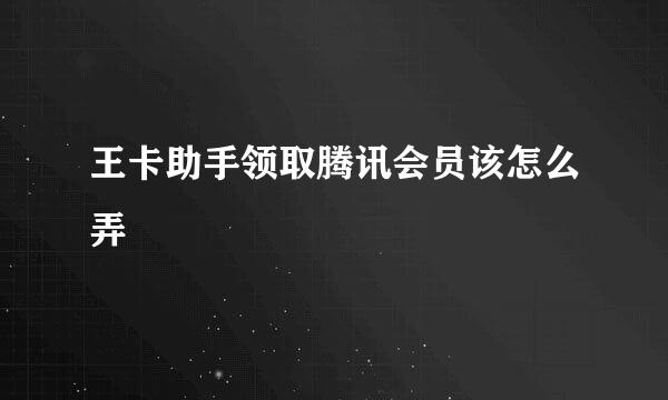 王卡助手领取腾讯会员该怎么弄